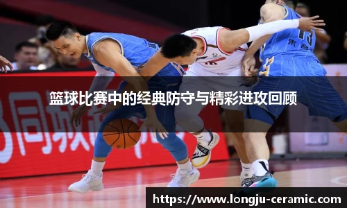 篮球比赛中的经典防守与精彩进攻回顾