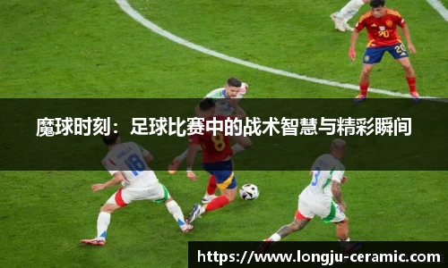 魔球时刻：足球比赛中的战术智慧与精彩瞬间